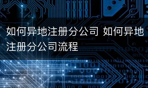 如何异地注册分公司 如何异地注册分公司流程