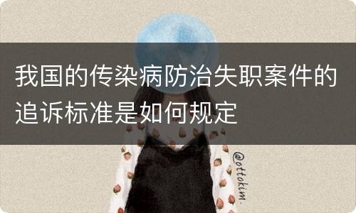 我国的传染病防治失职案件的追诉标准是如何规定