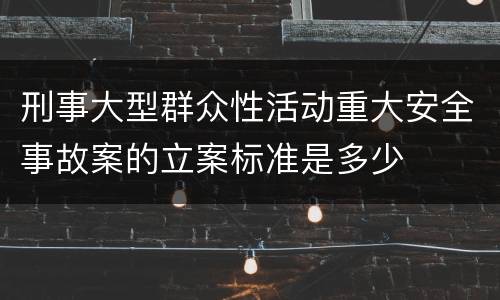 刑事大型群众性活动重大安全事故案的立案标准是多少