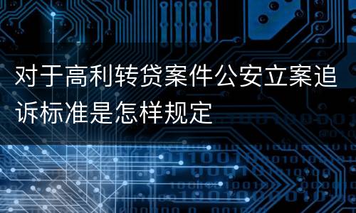 对于高利转贷案件公安立案追诉标准是怎样规定