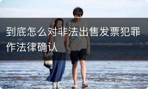 到底怎么对非法出售发票犯罪作法律确认