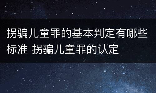 拐骗儿童罪的基本判定有哪些标准 拐骗儿童罪的认定