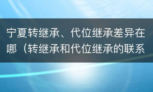 宁夏转继承、代位继承差异在哪（转继承和代位继承的联系）