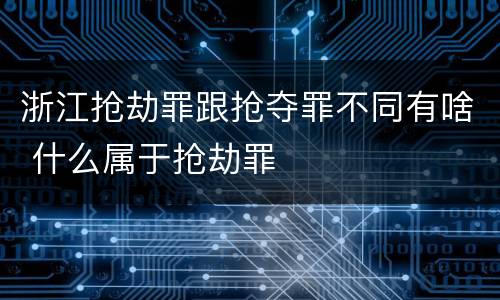 浙江抢劫罪跟抢夺罪不同有啥 什么属于抢劫罪