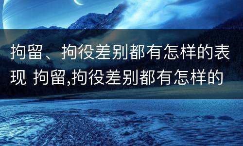 拘留、拘役差别都有怎样的表现 拘留,拘役差别都有怎样的表现形式