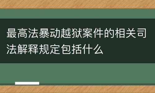 最高法暴动越狱案件的相关司法解释规定包括什么