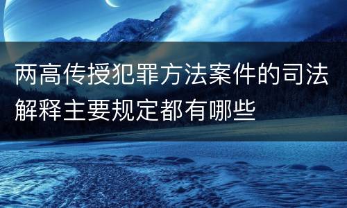 两高传授犯罪方法案件的司法解释主要规定都有哪些