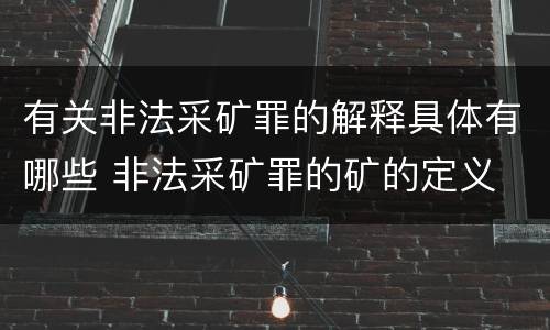 有关非法采矿罪的解释具体有哪些 非法采矿罪的矿的定义