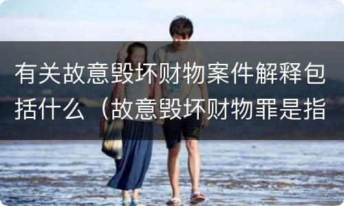有关故意毁坏财物案件解释包括什么（故意毁坏财物罪是指）