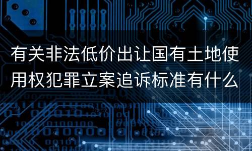 有关非法低价出让国有土地使用权犯罪立案追诉标准有什么规定