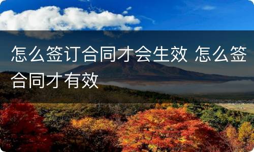 怎么签订合同才会生效 怎么签合同才有效