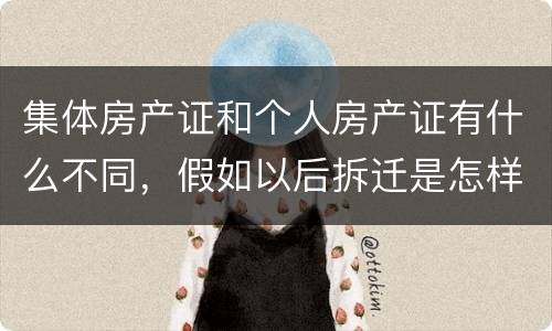 集体房产证和个人房产证有什么不同，假如以后拆迁是怎样赔款的