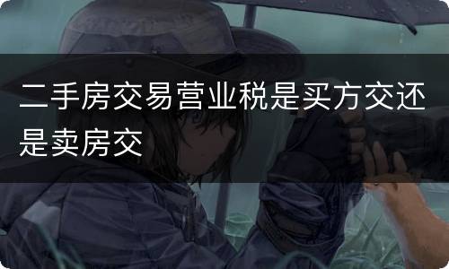 二手房交易营业税是买方交还是卖房交