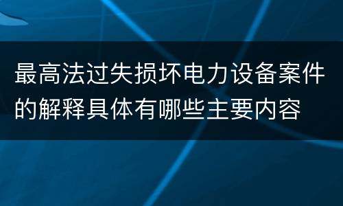 最高法过失损坏电力设备案件的解释具体有哪些主要内容