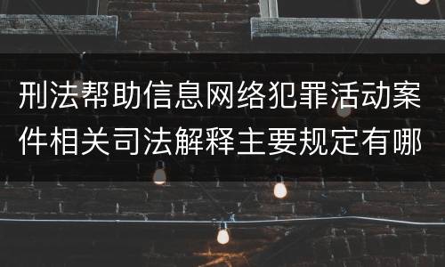刑法帮助信息网络犯罪活动案件相关司法解释主要规定有哪些