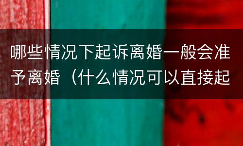 哪些情况下起诉离婚一般会准予离婚（什么情况可以直接起诉离婚）