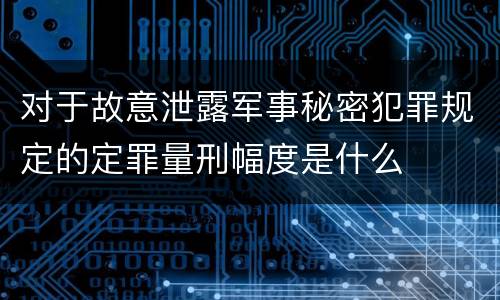 对于故意泄露军事秘密犯罪规定的定罪量刑幅度是什么