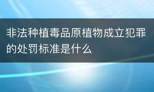 非法种植毒品原植物成立犯罪的处罚标准是什么
