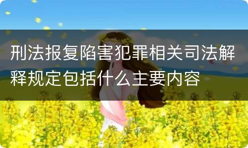 刑法报复陷害犯罪相关司法解释规定包括什么主要内容