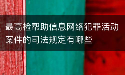 最高检帮助信息网络犯罪活动案件的司法规定有哪些