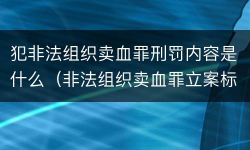 犯非法组织卖血罪刑罚内容是什么（非法组织卖血罪立案标准）