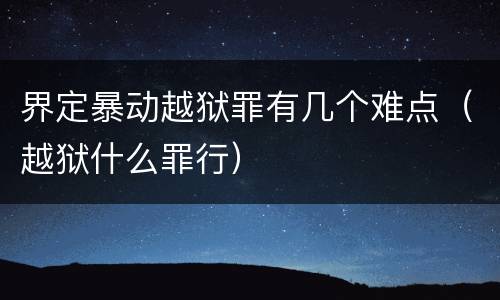 界定暴动越狱罪有几个难点（越狱什么罪行）