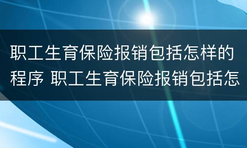职工生育保险报销包括怎样的程序 职工生育保险报销包括怎样的程序和流程