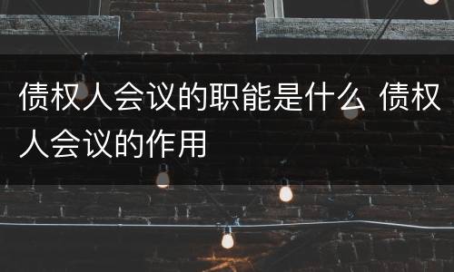 债权人会议的职能是什么 债权人会议的作用