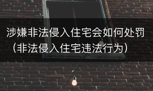 涉嫌非法侵入住宅会如何处罚（非法侵入住宅违法行为）