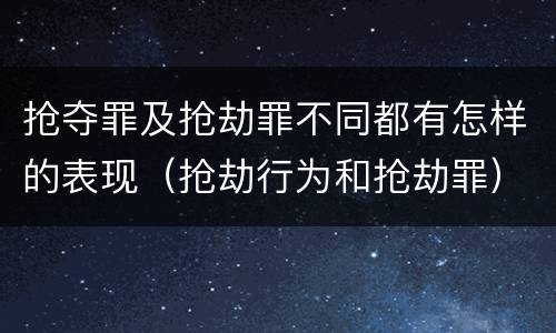 抢夺罪及抢劫罪不同都有怎样的表现(抢劫行为和抢劫罪)