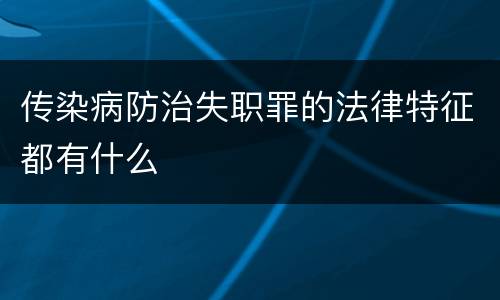 传染病防治失职罪的法律特征都有什么