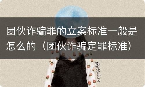 团伙诈骗罪的立案标准一般是怎么的（团伙诈骗定罪标准）