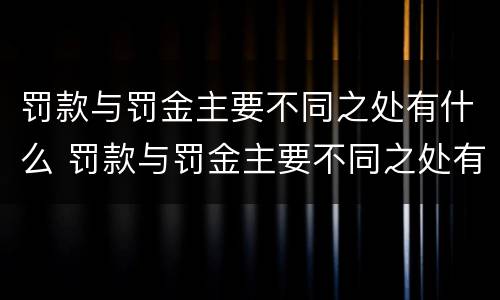 罚款与罚金主要不同之处有什么 罚款与罚金主要不同之处有什么影响