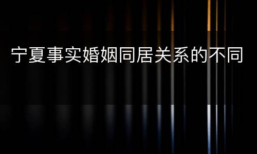 宁夏事实婚姻同居关系的不同