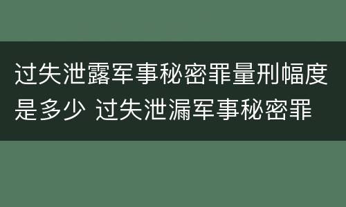 过失泄露军事秘密罪量刑幅度是多少 过失泄漏军事秘密罪