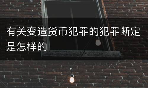 有关变造货币犯罪的犯罪断定是怎样的