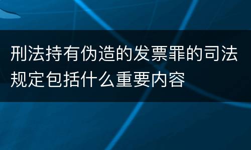 刑法持有伪造的发票罪的司法规定包括什么重要内容