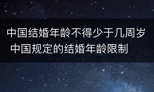 中国结婚年龄不得少于几周岁 中国规定的结婚年龄限制