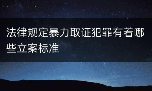 法律规定暴力取证犯罪有着哪些立案标准