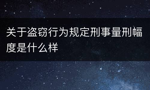 关于盗窃行为规定刑事量刑幅度是什么样