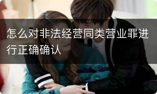 怎么对非法经营同类营业罪进行正确确认