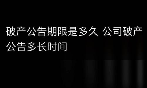 破产公告期限是多久 公司破产公告多长时间