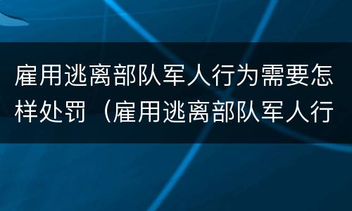 雇用逃离部队军人行为需要怎样处罚（雇用逃离部队军人行为需要怎样处罚呢）