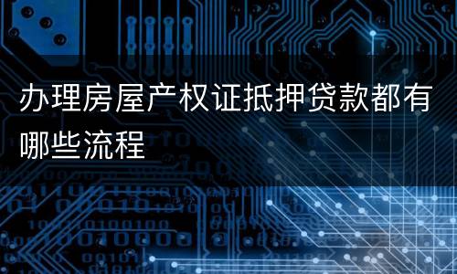 办理房屋产权证抵押贷款都有哪些流程