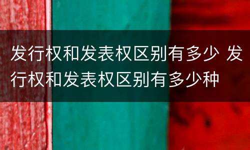 发行权和发表权区别有多少 发行权和发表权区别有多少种