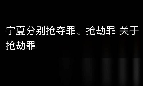 宁夏分别抢夺罪、抢劫罪 关于抢劫罪