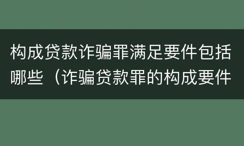 构成贷款诈骗罪满足要件包括哪些（诈骗贷款罪的构成要件）