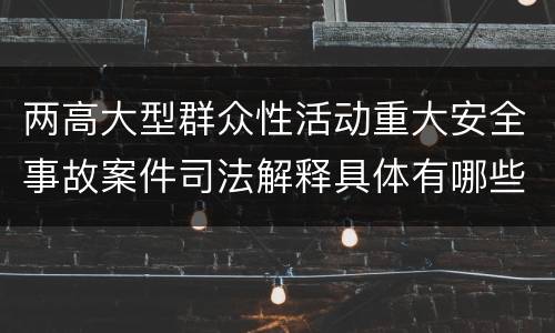 两高大型群众性活动重大安全事故案件司法解释具体有哪些