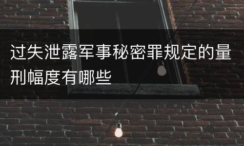 过失泄露军事秘密罪规定的量刑幅度有哪些