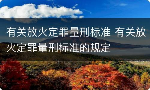 有关放火定罪量刑标准 有关放火定罪量刑标准的规定